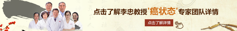 插欧美女人逼视频北京御方堂李忠教授“癌状态”专家团队详细信息